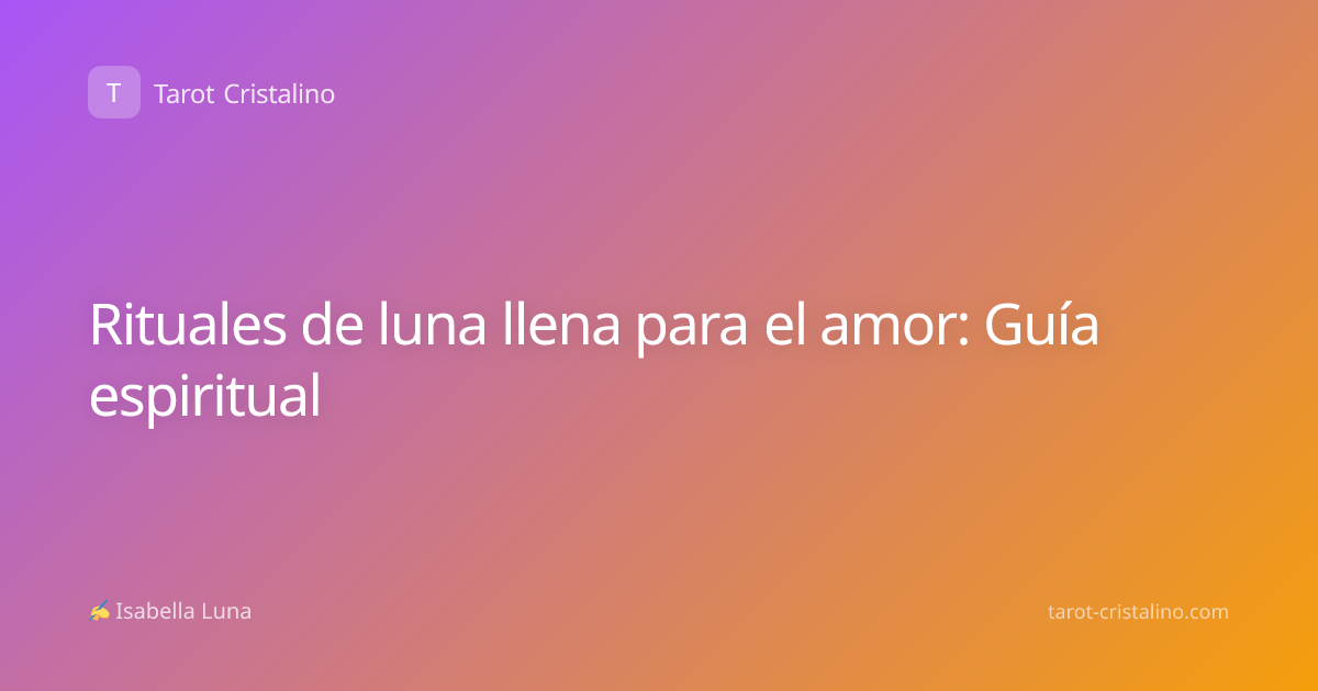 Rituales de luna llena para el amor: Guía espiritual