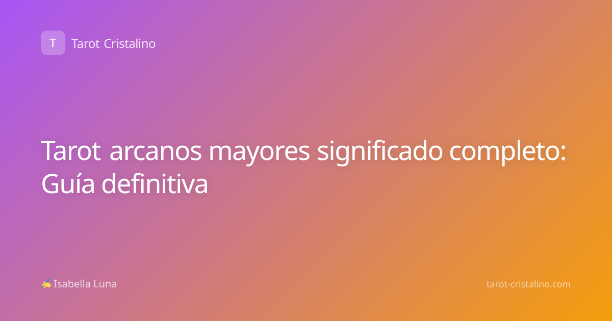 Tarot arcanos mayores significado completo: Guía definitiva